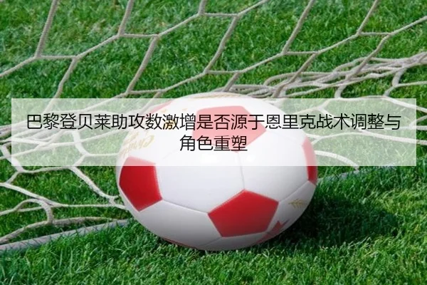 巴黎登贝莱助攻数激增是否源于恩里克战术调整与角色重塑